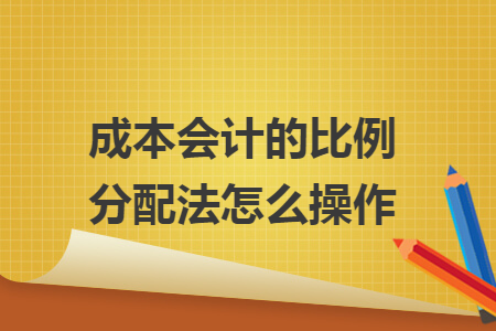成本会计的比例分配法怎么操作