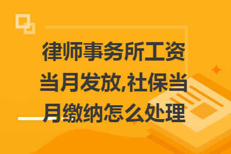 律师事务所工资当月发放,社保当月缴纳怎么处理