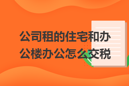 公司租的住宅和办公楼办公怎么交税
