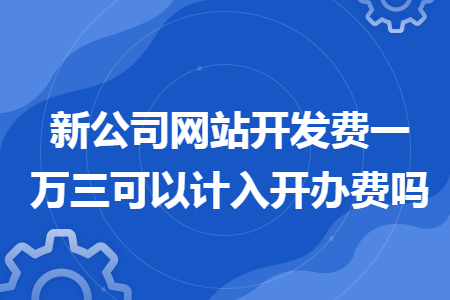 新公司网站开发费一万三可以计入开办费吗