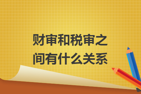 财审和税审之间有什么关系