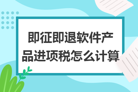 即征即退软件产品进项税怎么计算