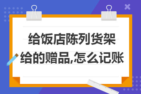 给饭店陈列货架给的赠品,怎么记账
