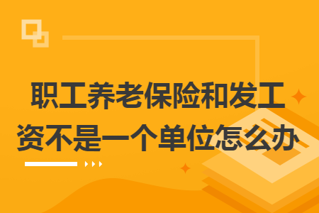 职工养老保险和发工资不是一个单位怎么办