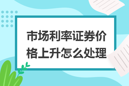 市场利率证券价格上升怎么处理