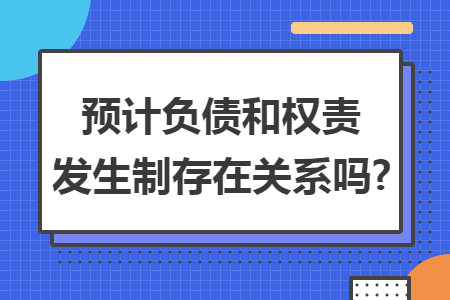 预计负债和权责发生制存在关系吗?