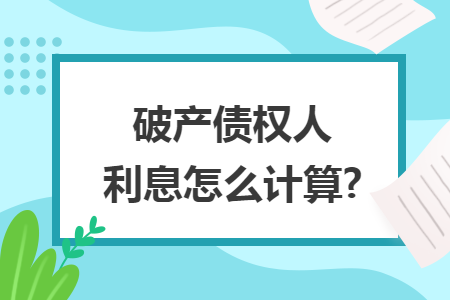 破产债权人利息怎么计算?