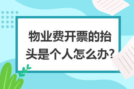 物业费开票的抬头是个人怎么办?