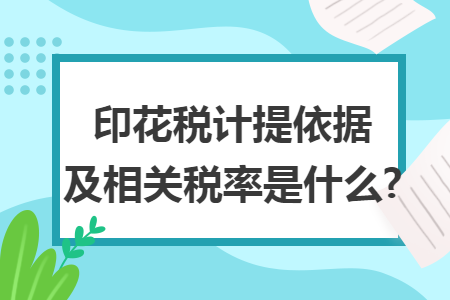 印花税计提依据及相关税率是什么?