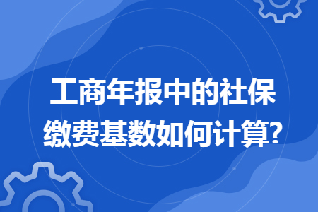 工商年报中的社保缴费基数如何计算?