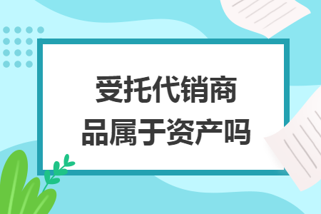 受托代销商品属于资产吗