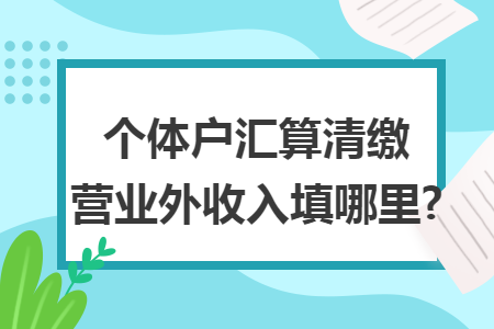 个体户汇算清缴营业外收入填哪里?