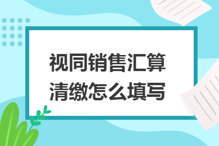 视同销售汇算清缴怎么填写