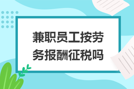 兼职员工按劳务报酬征税吗
