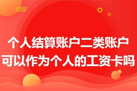 个人结算账户二类账户可以作为个人的工资卡吗