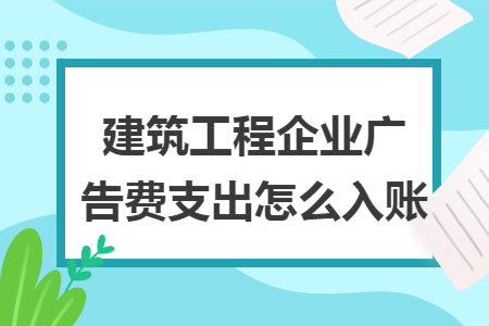 建筑工程企业广告费支出怎么入账