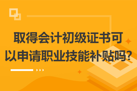 取得会计初级证书可以申请职业技能补贴吗?