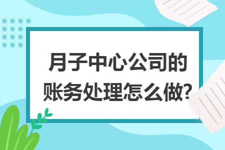 月子中心公司的账务处理怎么做?