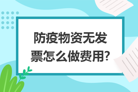 防疫物资无发票怎么做费用?