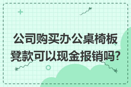 公司购买办公桌椅板凳款可以现金报销吗?
