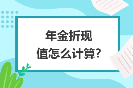 年金折现值怎么计算? 年金折现值怎么计算?