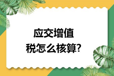 应交增值税怎么核算? 应交增值税怎么核算?