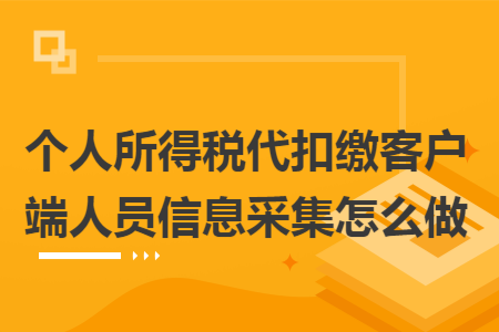 个人所得税代扣缴客户端人员信息采集怎么做