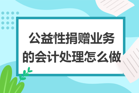公益性捐赠业务的会计处理怎么做