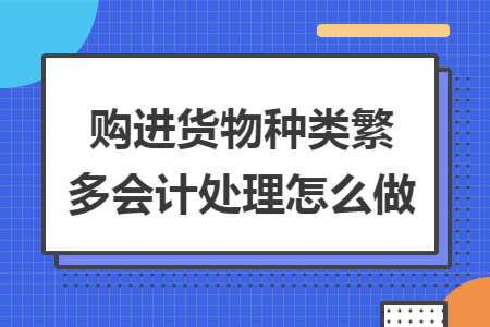 购进货物种类繁多会计处理怎么做