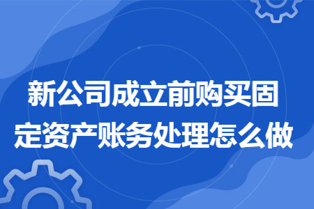 新公司成立前购买固定资产账务处理怎么做