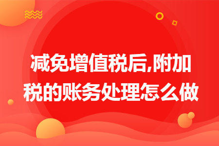 减免增值税后,附加税的账务处理怎么做