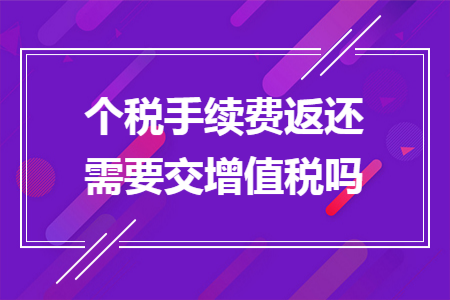 个税手续费返还需要交增值税吗 个税手续费返还需要交增值税吗