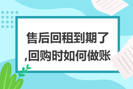 售后回租到期了,回购时如何做账
