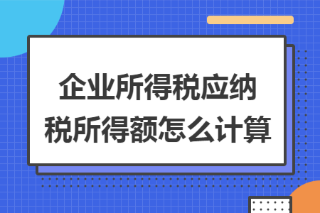 企业所得税应纳税所得额怎么计算