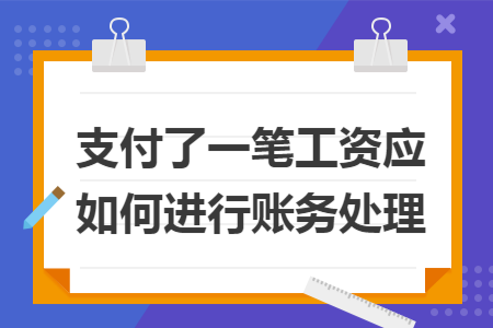 支付了一笔工资应如何进行账务处理 支付了一笔工资应如何进行账务处理