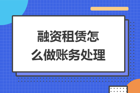 融资租赁怎么做账务处理 融资租赁怎么做账务处理
