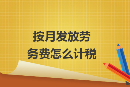 按月发放劳务费怎么计税