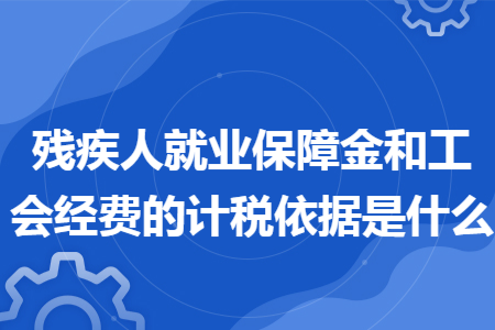 残疾人就业保障金和工会经费的计税依据是什么