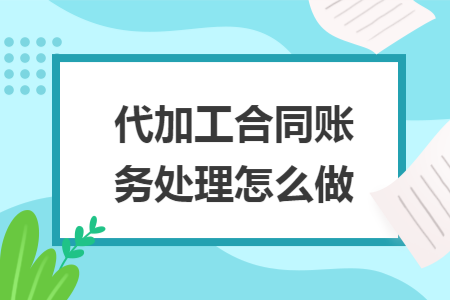 代加工合同账务处理怎么做