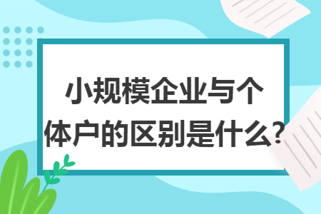 小规模企业与个体户的区别是什么?