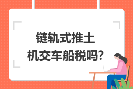 链轨式推土机交车船税吗?