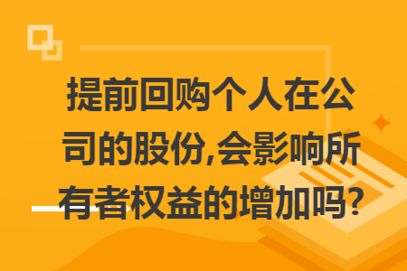 提前回购个人在公司的股份,会影响所有者权益的增加吗?