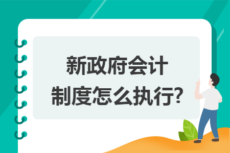 新政府会计制度怎么执行? 新政府会计制度怎么执行?