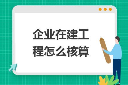 企业在建工程怎么核算