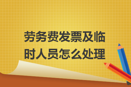 劳务费发票及临时人员怎么处理