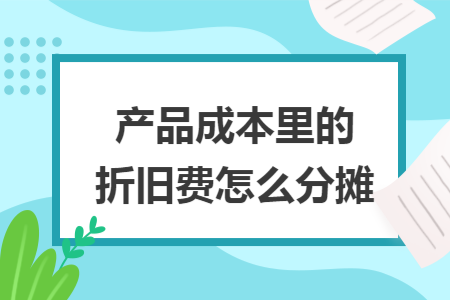 产品成本里的折旧费怎么分摊
