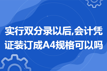 实行双分录以后,会计凭证装订成A4规格可以吗