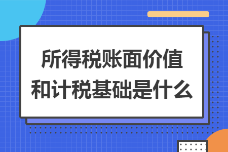 所得税账面价值和计税基础是什么