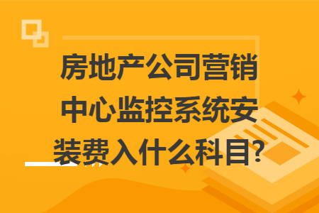 房地产公司营销中心监控系统安装费入什么科目?