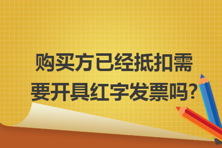 购买方已经抵扣需要开具红字发票吗?